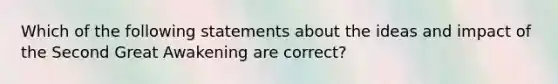 Which of the following statements about the ideas and impact of the Second Great Awakening are correct?