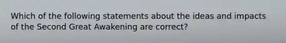 Which of the following statements about the ideas and impacts of the Second Great Awakening are correct?