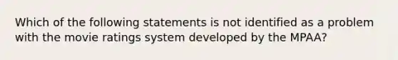 Which of the following statements is not identified as a problem with the movie ratings system developed by the MPAA?