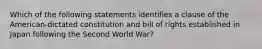 Which of the following statements identifies a clause of the American-dictated constitution and bill of rights established in Japan following the Second World War?