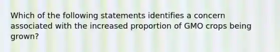 Which of the following statements identifies a concern associated with the increased proportion of GMO crops being grown?