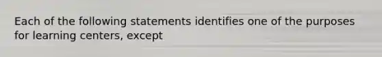 Each of the following statements identifies one of the purposes for learning centers, except