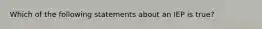 Which of the following statements about an IEP is true?