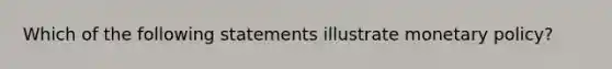 Which of the following statements illustrate <a href='https://www.questionai.com/knowledge/kEE0G7Llsx-monetary-policy' class='anchor-knowledge'>monetary policy</a>​?