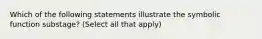 Which of the following statements illustrate the symbolic function substage? (Select all that apply)