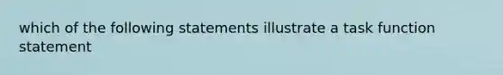 which of the following statements illustrate a task function statement