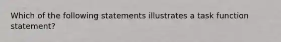 Which of the following statements illustrates a task function statement?