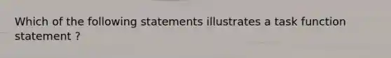 Which of the following statements illustrates a task function statement ?