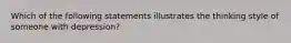 Which of the following statements illustrates the thinking style of someone with depression?