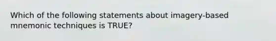 Which of the following statements about imagery-based mnemonic techniques is TRUE?