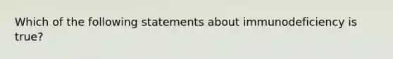 Which of the following statements about immunodeficiency is true?