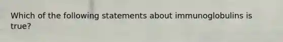 Which of the following statements about immunoglobulins is true?