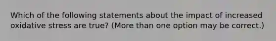 Which of the following statements about the impact of increased oxidative stress are true? (More than one option may be correct.)