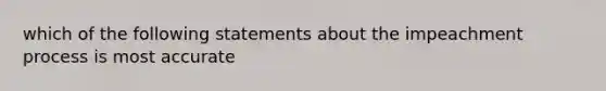 which of the following statements about the impeachment process is most accurate