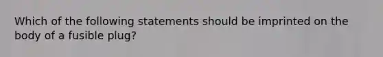 Which of the following statements should be imprinted on the body of a fusible plug?