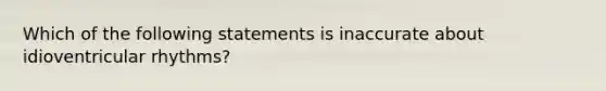 Which of the following statements is inaccurate about idioventricular rhythms?