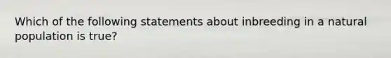 Which of the following statements about inbreeding in a natural population is true?