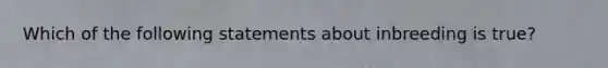 Which of the following statements about inbreeding is true?