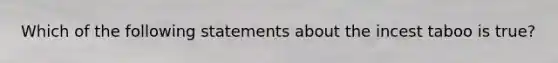 Which of the following statements about the incest taboo is true?