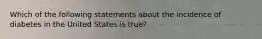 Which of the following statements about the incidence of diabetes in the United States is true?