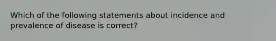 Which of the following statements about incidence and prevalence of disease is correct?