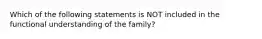 Which of the following statements is NOT included in the functional understanding of the family?