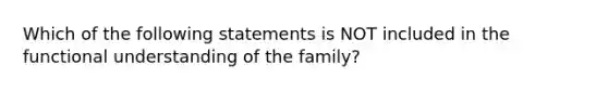 Which of the following statements is NOT included in the functional understanding of the family?