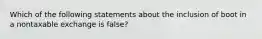 Which of the following statements about the inclusion of boot in a nontaxable exchange is false?