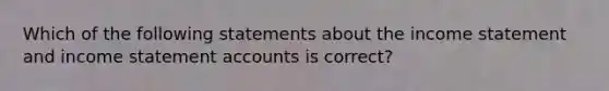 Which of the following statements about the income statement and income statement accounts is correct?