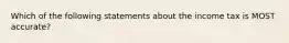 Which of the following statements about the income tax is MOST accurate?