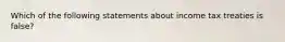 Which of the following statements about income tax treaties is false?