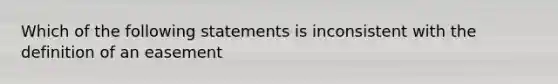 Which of the following statements is inconsistent with the definition of an easement