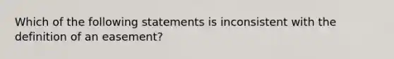 Which of the following statements is inconsistent with the definition of an easement?