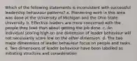 Which of the following statements is inconsistent with successful leadership behaviour patterns? a. Pioneering work in this area was done at the University of Michigan and the Ohio State University. b. Effective leaders are more concerned with the people they lead than about getting the job done. c. An individual scoring high on one dimension of leader behaviour will not necessarily score low on the other dimension. d. The two major dimensions of leader behaviour focus on people and tasks. e. Two dimensions of leader behaviour have been labelled as initiating structure and consideration