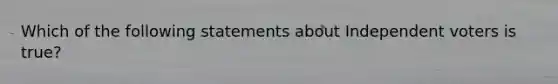 Which of the following statements about Independent voters is true?