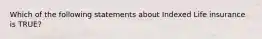 Which of the following statements about Indexed Life insurance is TRUE?