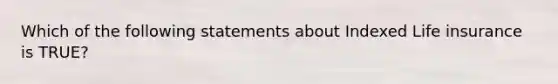 Which of the following statements about Indexed Life insurance is TRUE?