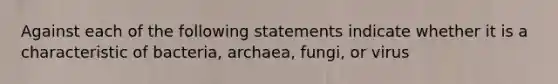 Against each of the following statements indicate whether it is a characteristic of bacteria, archaea, fungi, or virus