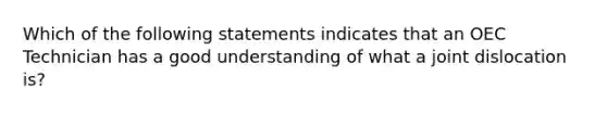 Which of the following statements indicates that an OEC Technician has a good understanding of what a joint dislocation​ is?