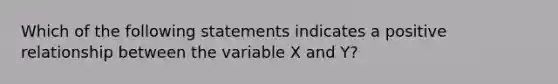 Which of the following statements indicates a positive relationship between the variable X and Y?