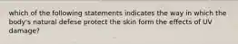 which of the following statements indicates the way in which the body's natural defese protect the skin form the effects of UV damage?