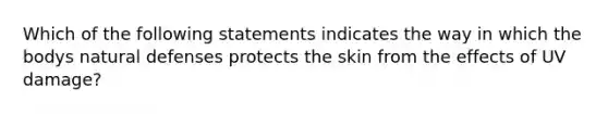 Which of the following statements indicates the way in which the bodys natural defenses protects the skin from the effects of UV damage?