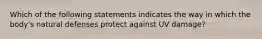 Which of the following statements indicates the way in which the body's natural defenses protect against UV damage?