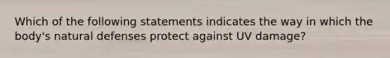 Which of the following statements indicates the way in which the body's natural defenses protect against UV damage?