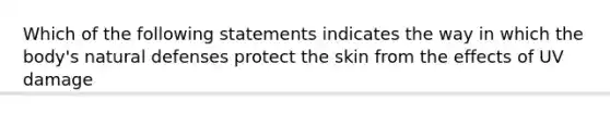 Which of the following statements indicates the way in which the body's natural defenses protect the skin from the effects of UV damage