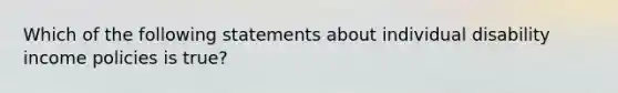 Which of the following statements about individual disability income policies is true?