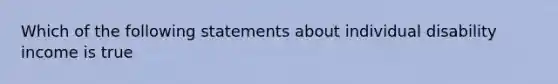 Which of the following statements about individual disability income is true