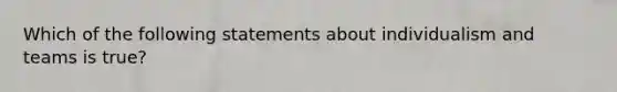 Which of the following statements about individualism and teams is true?