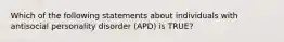 Which of the following statements about individuals with antisocial personality disorder (APD) is TRUE?