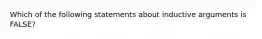 Which of the following statements about inductive arguments is FALSE?